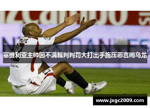 塞维利亚主帅因不满裁判判罚大打出手施压恶言闹乌龙