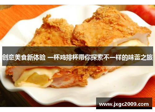 创意美食新体验 一杯鸡排杯带你探索不一样的味蕾之旅