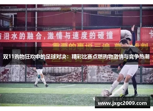 双11购物狂欢中的足球对决：精彩比赛点燃购物激情与竞争热潮