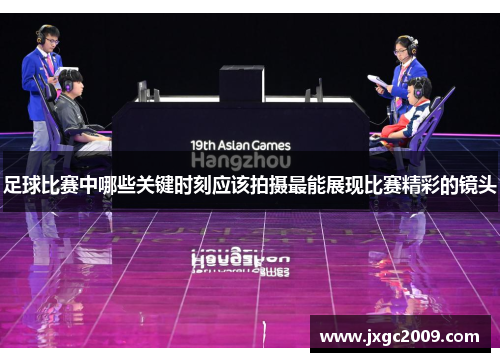 足球比赛中哪些关键时刻应该拍摄最能展现比赛精彩的镜头