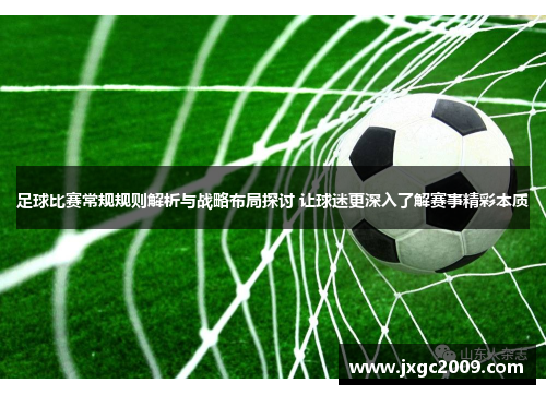 足球比赛常规规则解析与战略布局探讨 让球迷更深入了解赛事精彩本质