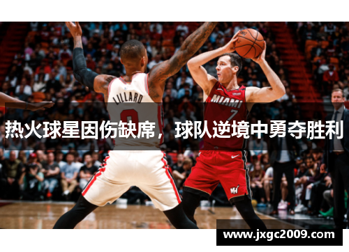 热火球星因伤缺席，球队逆境中勇夺胜利