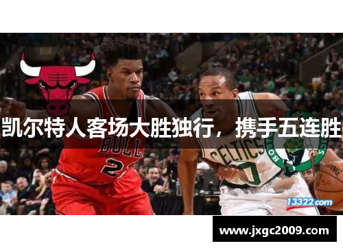 凯尔特人客场大胜独行，携手五连胜