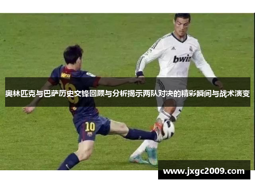 奥林匹克与巴萨历史交锋回顾与分析揭示两队对决的精彩瞬间与战术演变