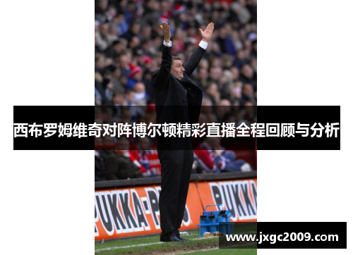 西布罗姆维奇对阵博尔顿精彩直播全程回顾与分析