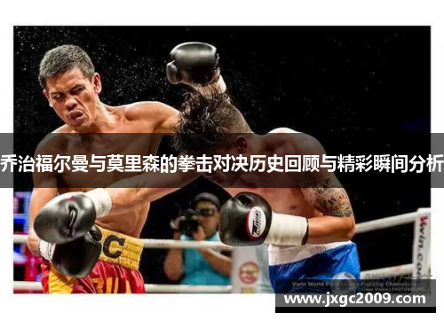 乔治福尔曼与莫里森的拳击对决历史回顾与精彩瞬间分析