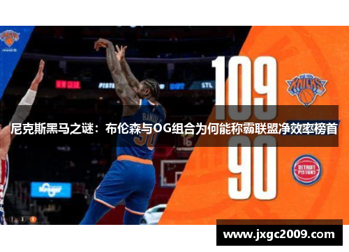 尼克斯黑马之谜：布伦森与OG组合为何能称霸联盟净效率榜首