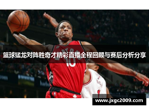 篮球猛龙对阵胜奇才精彩直播全程回顾与赛后分析分享